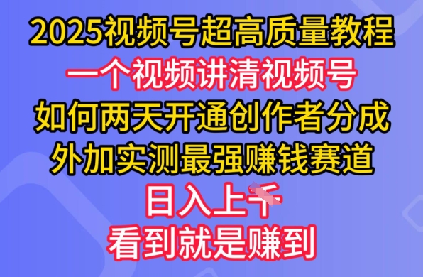 2025视频号超高质量教程，两天开通创作者分成，外加实测最强挣钱赛道，日入多张-创纪