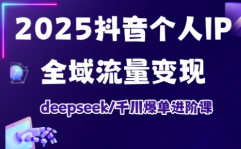 2025抖音个人IP全域流量变现进阶课，deepseek千川爆单进阶课-创纪