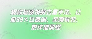 爆款短剧视频去重手法，让你99%过原创，亲测有效，附详细教程-创纪