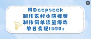 用Deepseek制作农村小院视频，制作简单流量爆炸，单日变现多张-创纪
