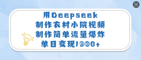 用Deepseek制作农村小院视频，制作简单流量爆炸，单日变现多张-创纪