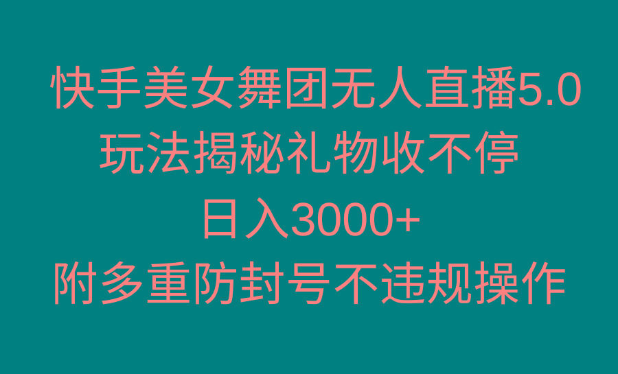 快手美女舞团无人直播5.0玩法揭秘，礼物收不停，日入3000+，内附多重防…-创纪