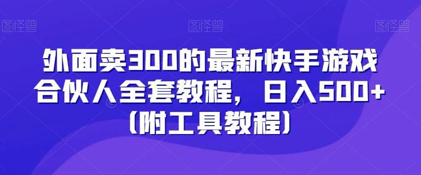 外面卖300的最新快手游戏合伙人全套教程，日入500+（附工具教程）-创纪