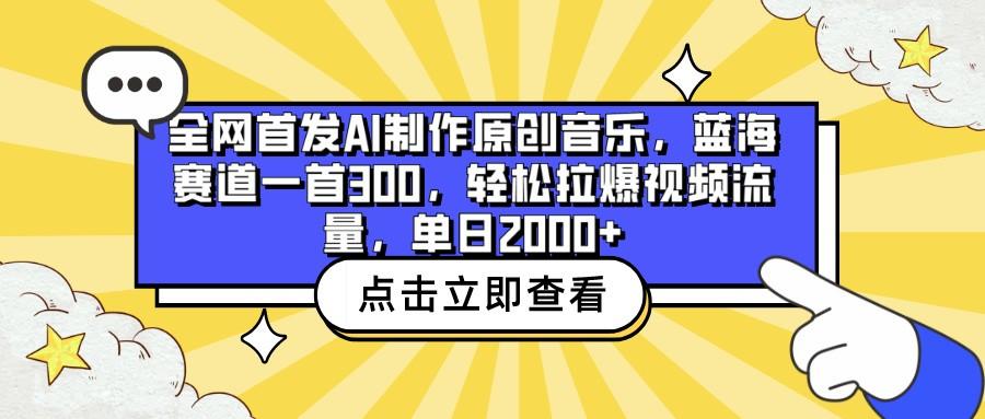 全网首发AI制作原创音乐,蓝海赛道一首300,轻松拉爆视频流量,单日2000+-创纪