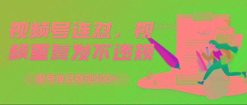 视频号连怼，视频重复发不违规，新号单日变现500+-创纪