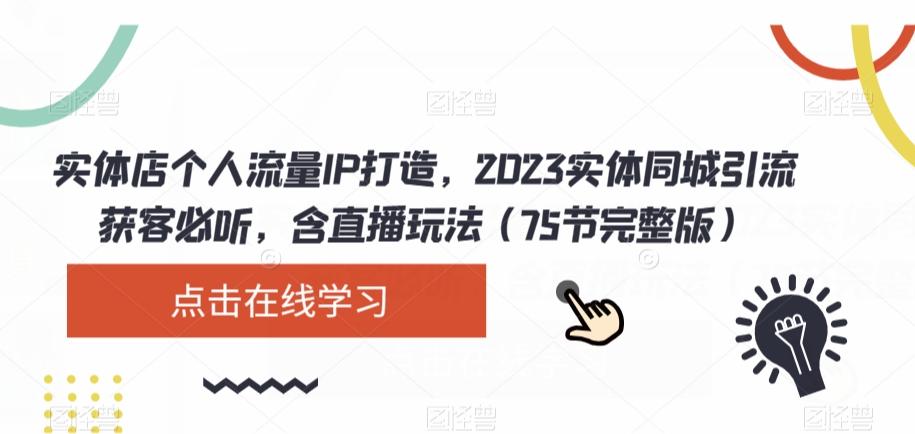 实体店个人流量IP打造，2023实体同城引流获客必听，含直播玩法（75节完整版）-创纪