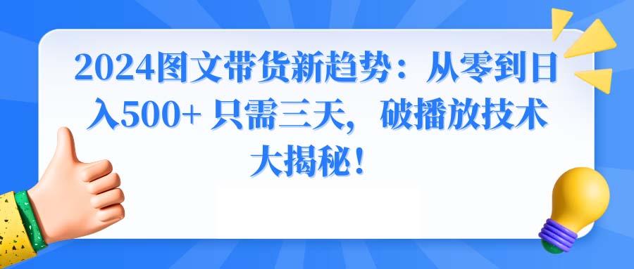2024图文带货新趋势：从零到日入500+ 只需三天，破播放技术大揭秘！-创纪