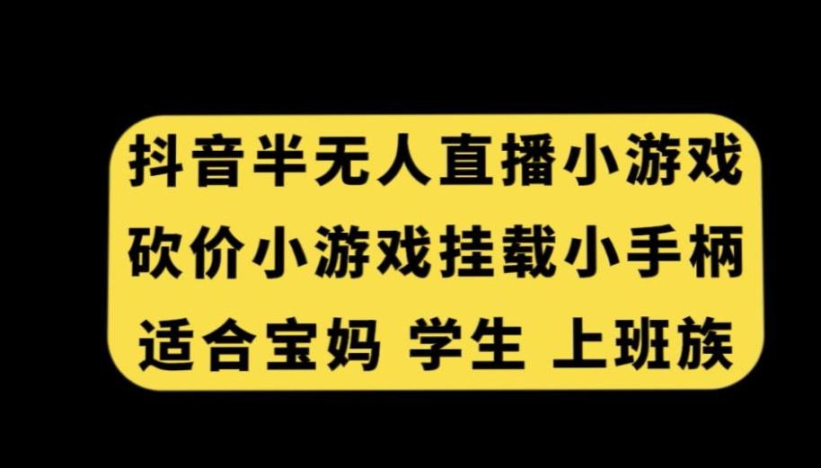 抖音半无人直播砍价小游戏，挂载游戏小手柄，适合宝妈学生上班族【揭秘】-创纪