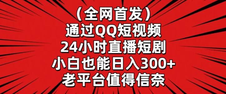 全网首发，通过QQ短视频24小时直播短剧，小白也能日入300+【揭秘】-创纪