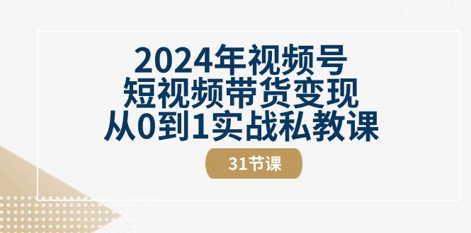2024年视频号短视频带货变现从0到1实战私教课(30节视频课)-创纪