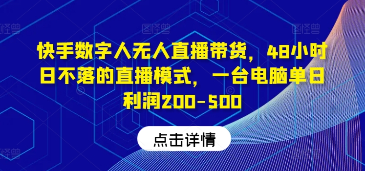 快手数字人无人直播带货，48小时日不落的直播模式，一台电脑单日利润200-500(0827更新)-创纪