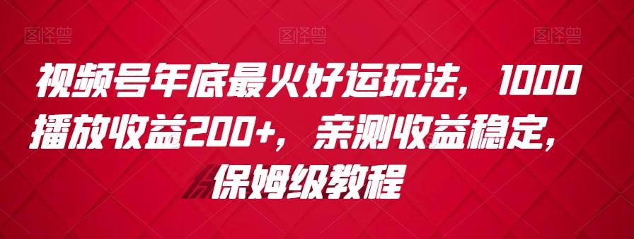 视频号年底最火好运玩法，1000播放收益200+，亲测收益稳定，保姆级教程-创纪
