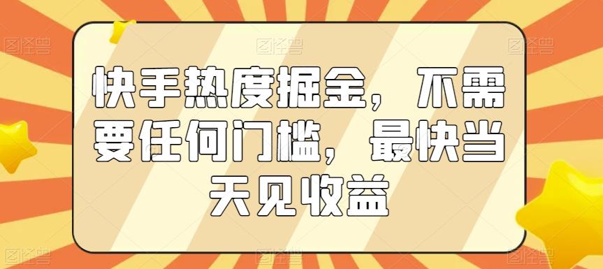 快手热度掘金，不需要任何门槛，最快当天见收益【揭秘】-创纪