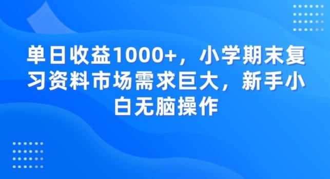 单日收益1000+，小学期末复习资料市场需求巨大，新手小白无脑操作-创纪