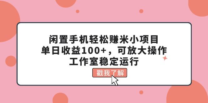 闲置手机轻松赚米小项目，单日收益100+，可放大操作，工作室稳定运行-创纪