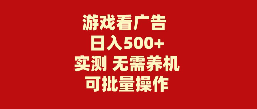 (9904期)游戏看广告 无需养机 操作简单 没有成本 日入500+-创纪