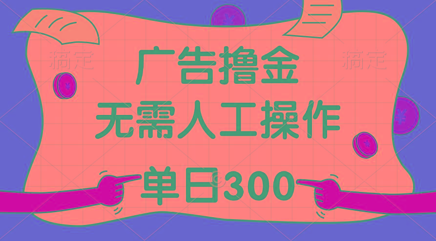 最新教程！广告撸金，无需人工操作，单日收入300+-创纪