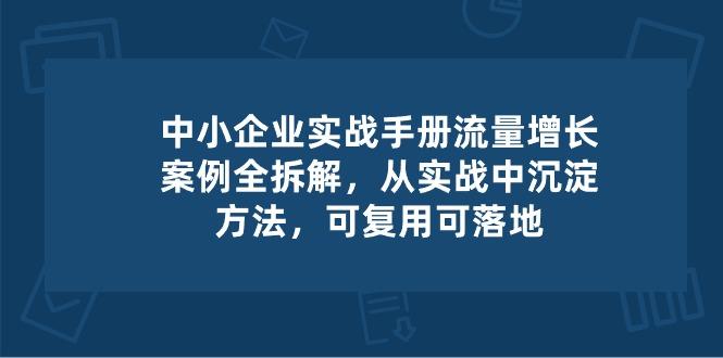中小 企业 实操手册-流量增长案例拆解，从实操中沉淀方法，可复用可落地-创纪