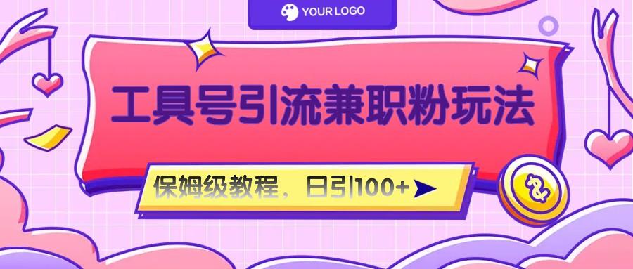 工具号精准引流自媒体兼职粉玩法，保姆级教程，日引100粉-创纪