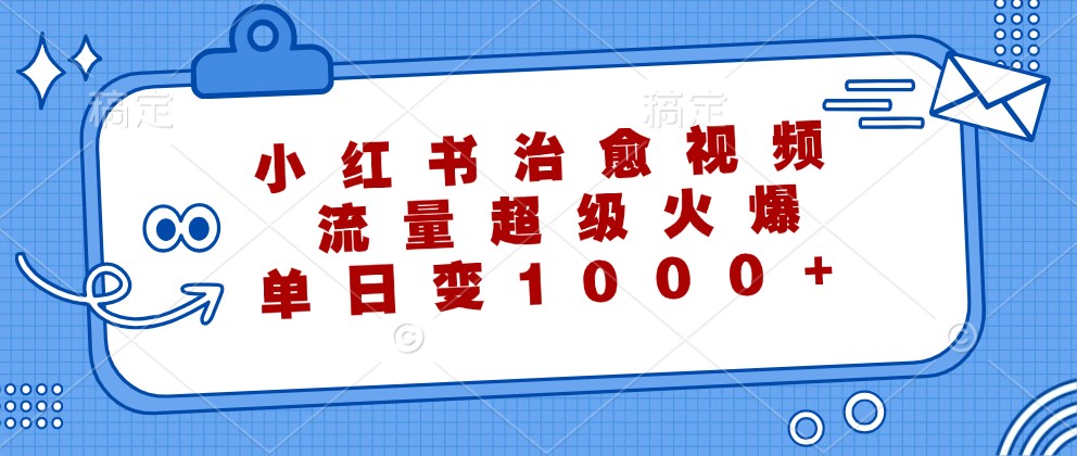 小红书治愈视频，流量超级火爆，单日变现1000+-创纪