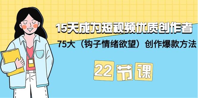 (9476期)15天成为短视频-优质创作者+75大(钩子-情绪欲望)创作爆款方法-22节课-创纪