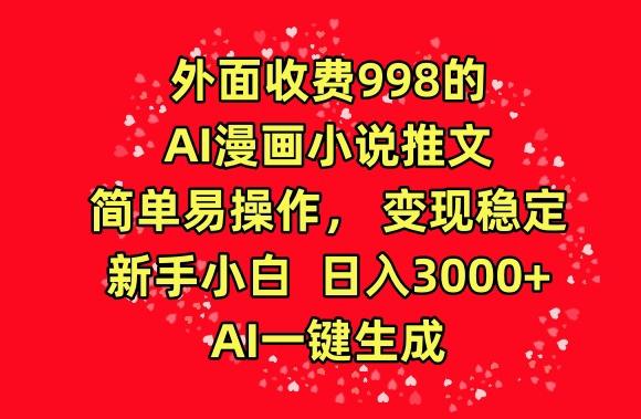外面收费998的AI漫画小说推文，简单易操作，变现稳定，新手小白日入3000+，AI一键生成【揭秘】-创纪