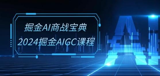 掘金AI商战宝典-系统班：2024掘金AIGC课程(30节视频课)-创纪