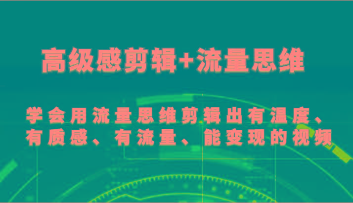 高级感剪辑+流量思维 学会用流量思维剪辑出有温度、有质感、有流量、能变现的视频-创纪
