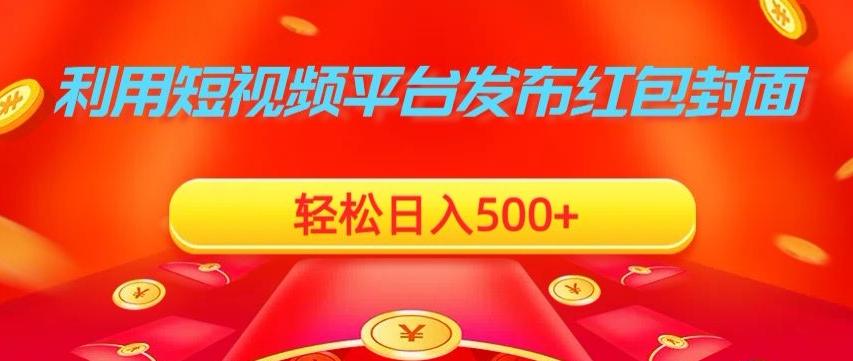 利用短视频平台发布红包封面，轻松日入500+-创纪