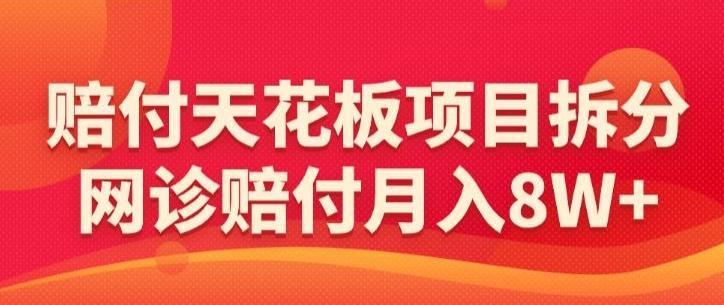 赔付天花板项目拆分，网诊赔付月入8W+-【仅揭秘】-创纪