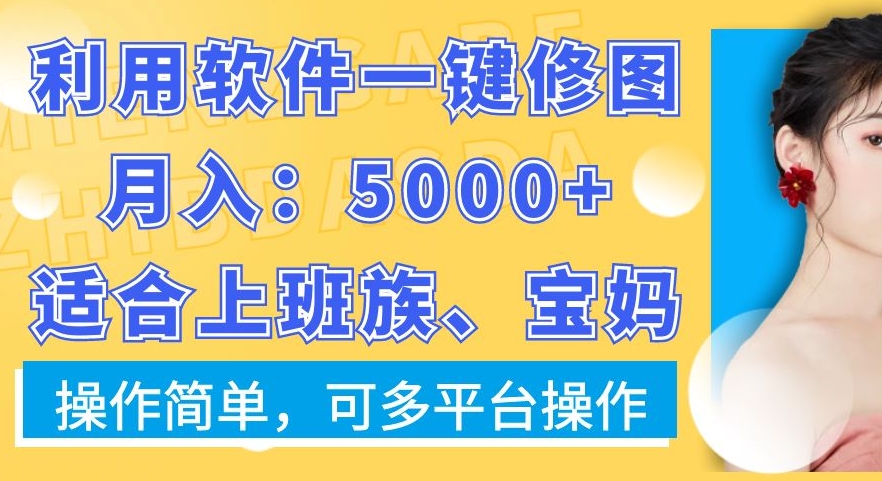 利用软件一键修图月入5000+，适合上班族、宝妈，操作简单，可多平台操作【揭秘】-创纪