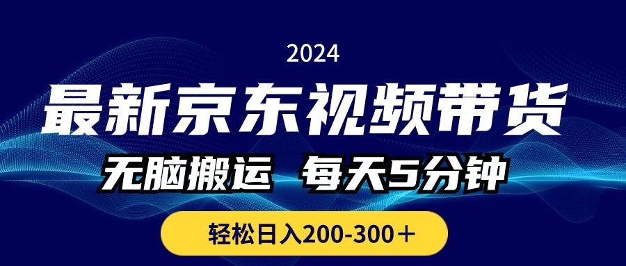 最新京东视频带货，无脑搬运，每天5分钟 ， 轻松日入200-300＋-创纪