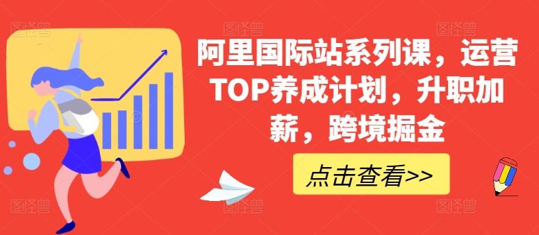 阿里国际站系列课，运营TOP养成计划，升职加薪，跨境掘金-创纪