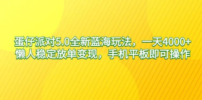 蛋仔派对5.0全新蓝海玩法，一天4000+，懒人稳定放单变现，手机平板即可…-创纪