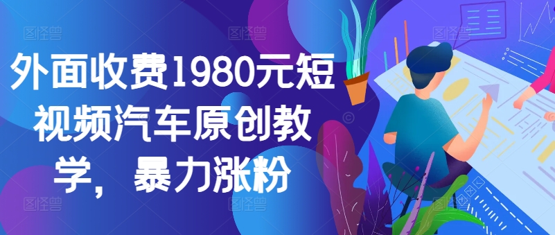 外面收费1980元短视频汽车原创教学，暴力涨粉-创纪