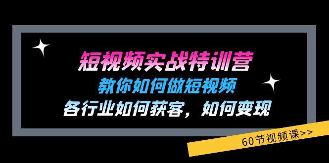 短视频实战特训营：教你如何做短视频，各行业如何获客，如何变现 (60节)-创纪
