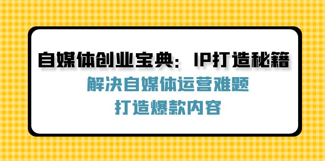 自媒体创业宝典：IP打造秘籍：解决自媒体运营难题，打造爆款内容-创纪