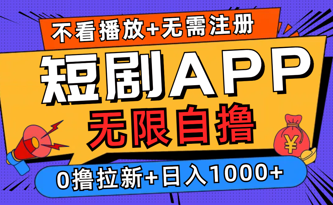 短剧app无限自撸，不看播放不用注册，0撸拉新日入1000+-创纪