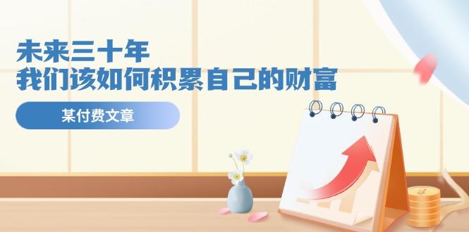 某公众号付费文《未来三十年，我们该如何积累自己的财富》-创纪
