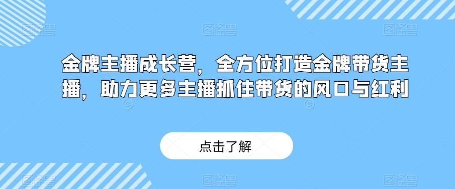 金牌主播成长营，全方位打造金牌带货主播，助力更多主播抓住带货的风口与红利-创纪