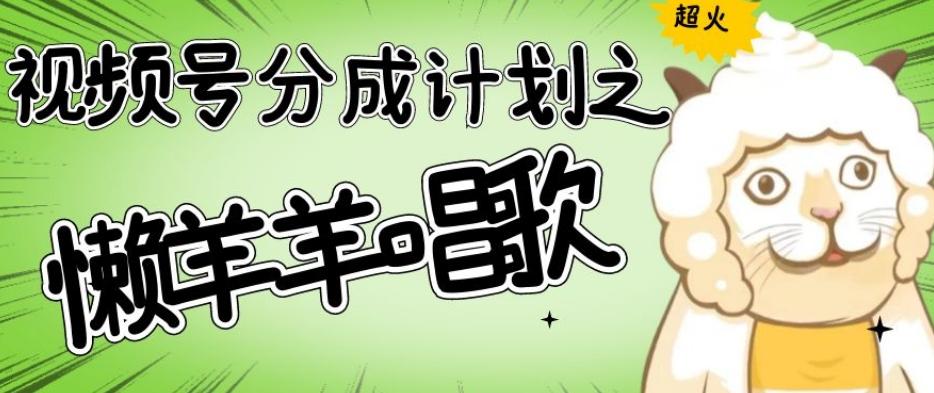 视频号分成计划之懒羊羊唱歌，羊村的羊唱歌号爆火，操作简单，收益轻松破千【揭秘】-创纪