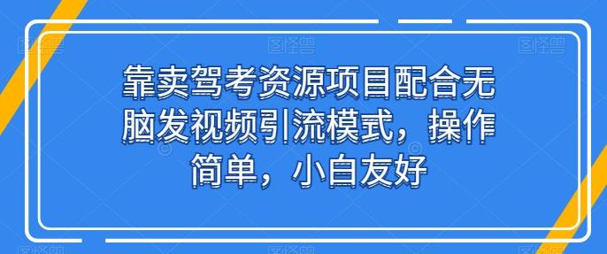 靠卖驾考资源项目配合无脑发视频引流模式，操作简单，小白友好【揭秘】-创纪