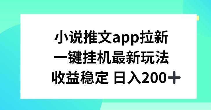 小说推文APP拉新，一键挂JI新玩法，收益稳定日入200+【揭秘】-创纪