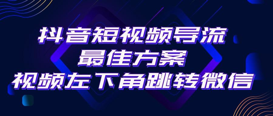 抖音短视频引流导流最佳方案，视频左下角跳转微信，外面500一单，利润200+-创纪