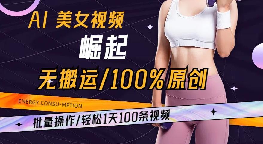 AI美女视频崛起玩法无搬运100%原创，批量操作，轻松1天100条【揭秘】-创纪