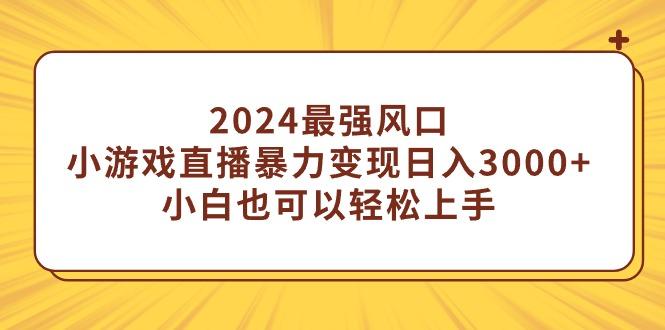 (9342期)2024最强风口，小游戏直播暴力变现日入3000+小白也可以轻松上手-创纪
