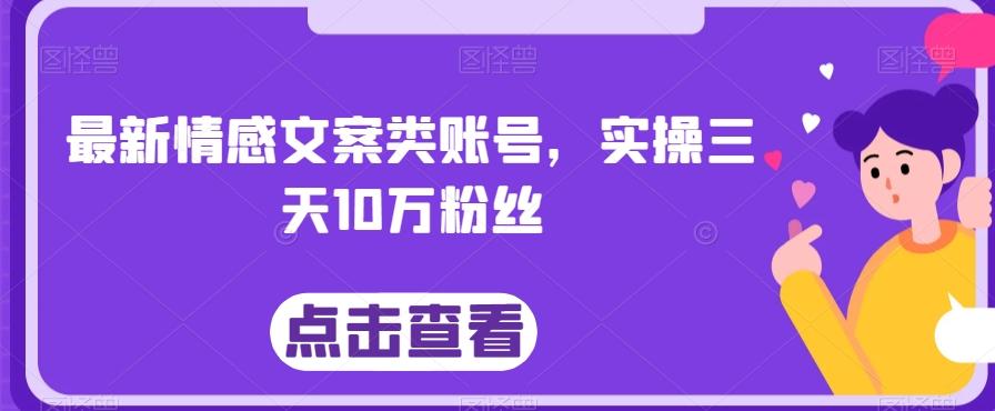 最新情感文案类账号，实操三天10万粉丝-创纪