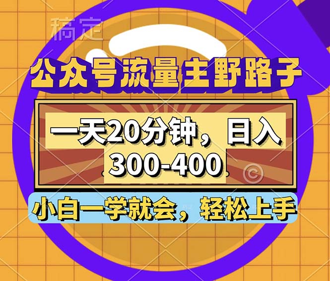 公众号流量主野路子玩法，一天20分钟，日入300~400，小白一学就会-创纪
