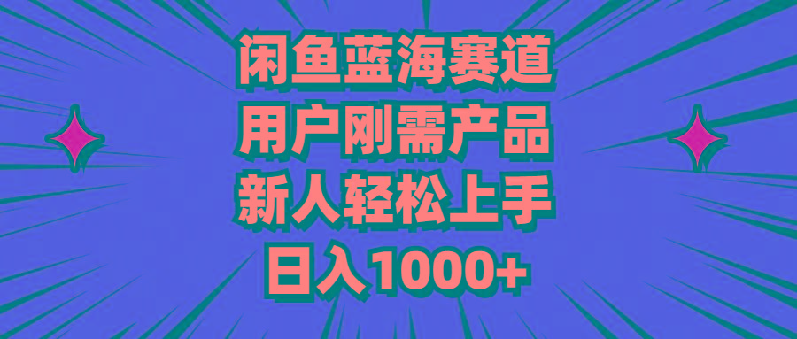闲鱼蓝海赛道，用户刚需产品，新人轻松上手，日入1000+-创纪