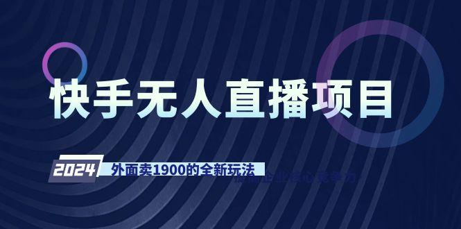 快手无人直播项目，外面卖1900的全新玩法-创纪
